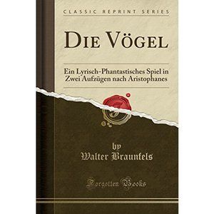Die Vögel: Ein Lyrisch-Phantastisches Spiel in Zwei Aufzügen Nach Aristophanes
